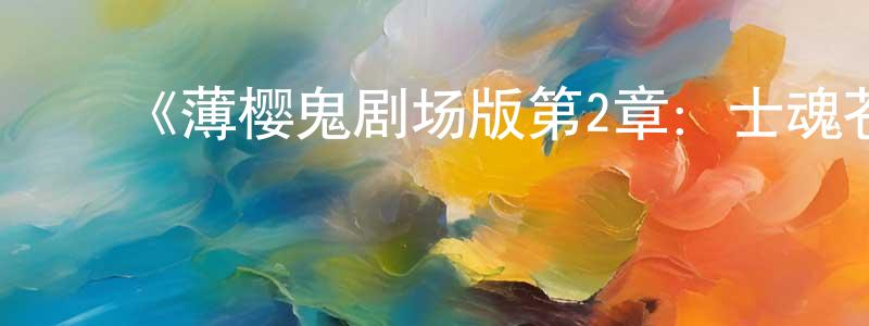 蔡丹云的动漫综艺大全,《薄樱鬼剧场版第2章:士魂苍穹》详情介绍_薄樱鬼剧场版第2章:士魂苍穹HD在线观看_薄樱鬼剧场版第2章:士魂苍穹迅雷下载_日漫